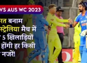 IND vs AUS WC 2023: भारत बनाम ऑस्ट्रेलिया मैच में इन 5 खिलाड़ियों पर होंगी हर किसी की नजरें!