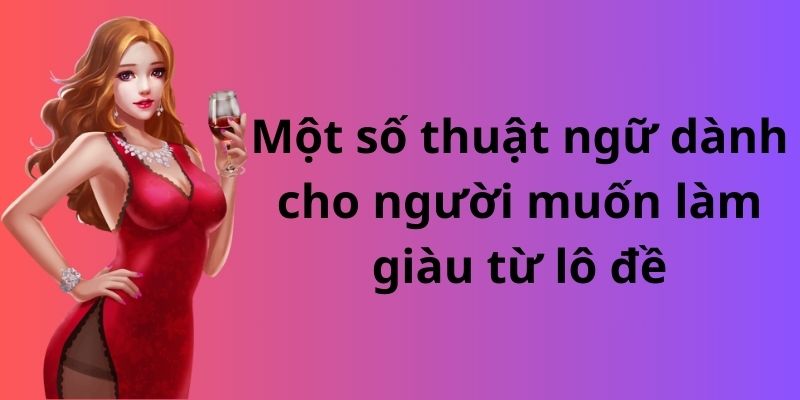Một số thuật ngữ dành cho người muốn làm giàu từ lô đề