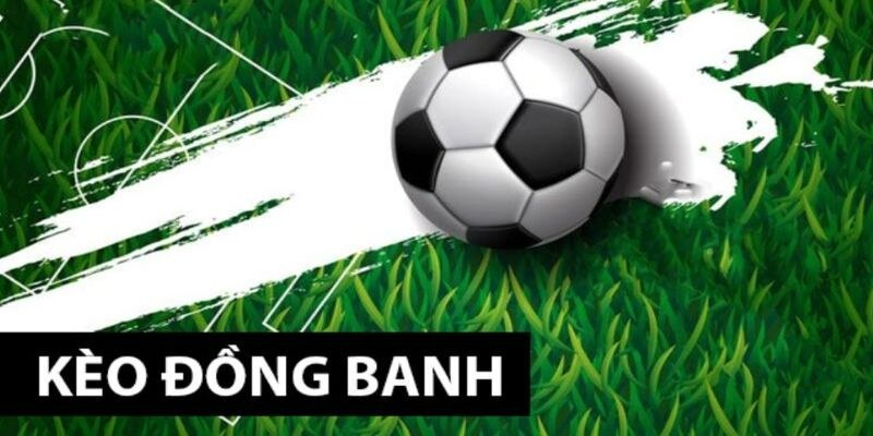 Tìm hiểu nhanh về kèo đồng banh là gì?
